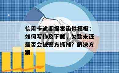 信用卡逾期报案函件模板：如何写作及下载，欠款未还是否会被警方抓捕？解决方案