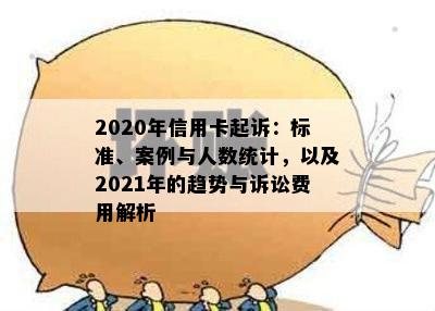 2020年信用卡起诉：标准、案例与人数统计，以及2021年的趋势与诉讼费用解析