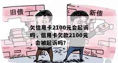 欠信用卡2100元会起诉吗，信用卡欠款2100元，会被起诉吗？