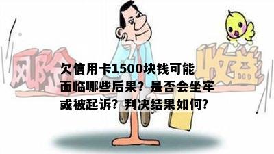 欠信用卡1500块钱可能面临哪些后果？是否会坐牢或被起诉？判决结果如何？