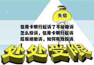 信用卡银行起诉了不给撤诉怎么投诉，信用卡银行起诉后拒绝撤诉，如何有效投诉？