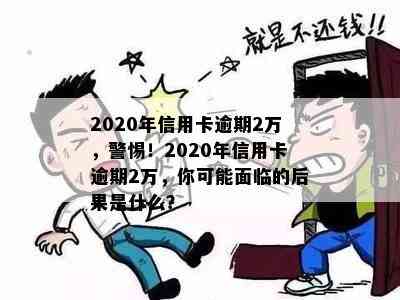 2020年信用卡逾期2万，警惕！2020年信用卡逾期2万，你可能面临的后果是什么？