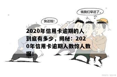 2020年信用卡逾期的人到底有多少，揭秘：2020年信用卡逾期人数惊人数据！