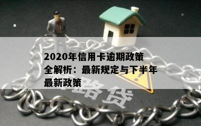 2020年信用卡逾期政策全解析：最新规定与下半年最新政策