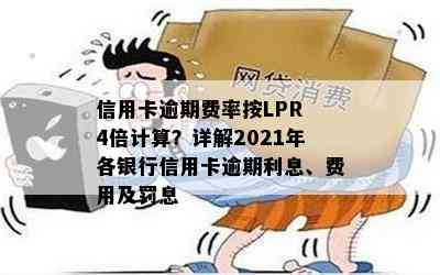 信用卡逾期费率按LPR 4倍计算？详解2021年各银行信用卡逾期利息、费用及罚息