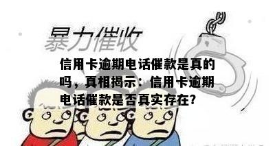 信用卡逾期电话催款是真的吗，真相揭示：信用卡逾期电话催款是否真实存在？