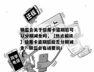 银监会关于信用卡逾期后可以分期减免吗，【热点解读】信用卡逾期后能否分期减免？银监会有话要说！