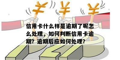 信用卡什么样是逾期了呢怎么处理，如何判断信用卡逾期？逾期后应如何处理？