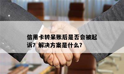 信用卡转呆账后是否会被起诉？解决方案是什么？