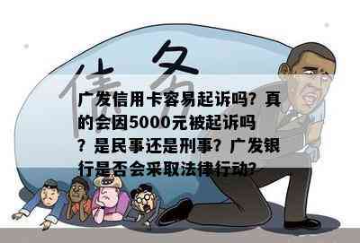 广发信用卡容易起诉吗？真的会因5000元被起诉吗？是民事还是刑事？广发银行是否会采取法律行动？