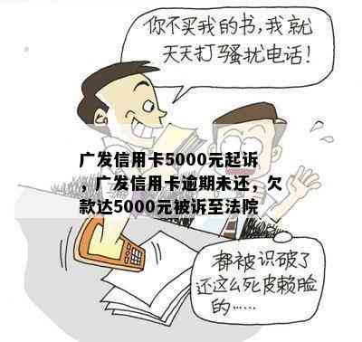 广发信用卡5000元起诉，广发信用卡逾期未还，欠款达5000元被诉至法院