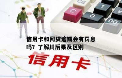 信用卡和网贷逾期会有罚息吗？了解其后果及区别