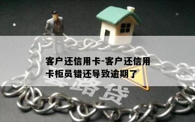 客户还信用卡-客户还信用卡柜员错还导致逾期了