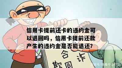 信用卡提前还卡的违约金可以退回吗，信用卡提前还款产生的违约金是否能退还？