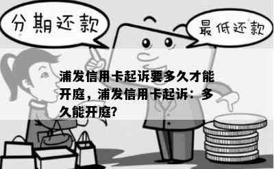 浦发信用卡起诉要多久才能开庭，浦发信用卡起诉：多久能开庭？