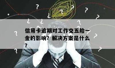 信用卡逾期对工作交五险一金的影响？解决方案是什么？