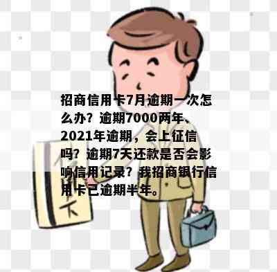 招商信用卡7月逾期一次怎么办？逾期7000两年、2021年逾期，会上吗？逾期7天还款是否会影响信用记录？我招商银行信用卡已逾期半年。