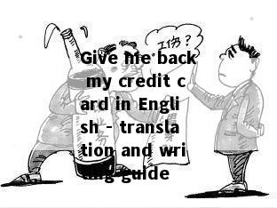 Give me back my credit card in English - translation and writing guide