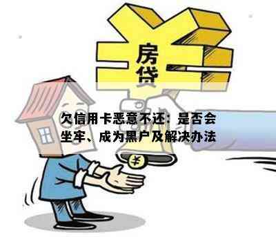 欠信用卡恶意不还：是否会坐牢、成为黑户及解决办法