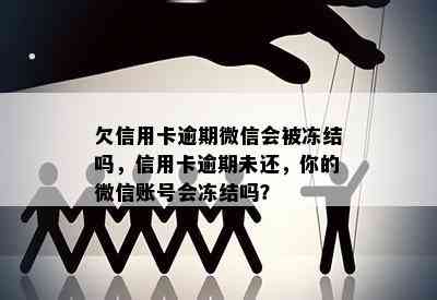 欠信用卡逾期微信会被冻结吗，信用卡逾期未还，你的微信账号会冻结吗？