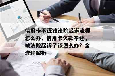 信用卡不还钱法院起诉流程怎么办，信用卡欠款不还，被法院起诉了该怎么办？全流程解析