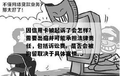 因信用卡被起诉了会怎样？需要出庭并可能承担法律责任，包括诉讼费。是否会被拘留取决于具体案情。