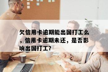 欠信用卡逾期能出国打工么，信用卡逾期未还，是否影响出国打工？