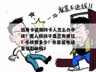 信用卡逾期持卡人怎么办手续？爱人和孩子是否有责任？手续费多少？亲属留电话会受影响吗？