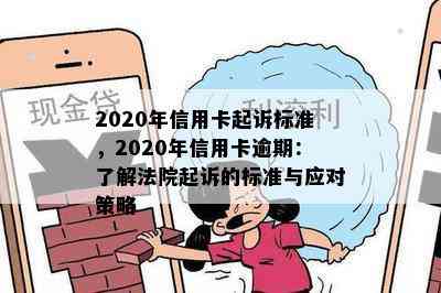 2020年信用卡起诉标准，2020年信用卡逾期：了解法院起诉的标准与应对策略