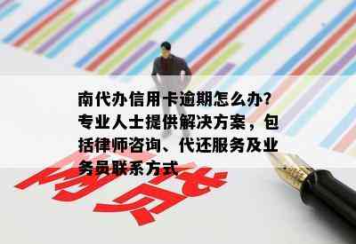 南代办信用卡逾期怎么办？专业人士提供解决方案，包括律师咨询、代还服务及业务员联系方式