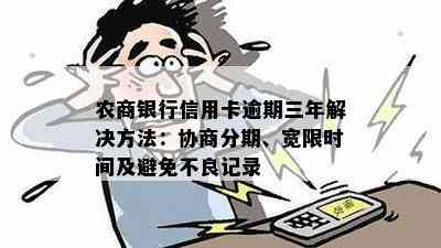 农商银行信用卡逾期三年解决方法：协商分期、宽限时间及避免不良记录