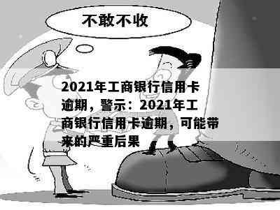 2021年工商银行信用卡逾期，警示：2021年工商银行信用卡逾期，可能带来的严重后果