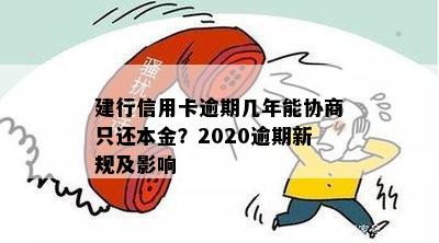 建行信用卡逾期几年能协商只还本金？2020逾期新规及影响