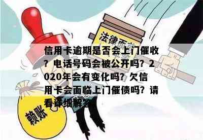 信用卡逾期是否会上门？电话号码会被公开吗？2020年会有变化吗？欠信用卡会面临上门催债吗？请看详细解答。