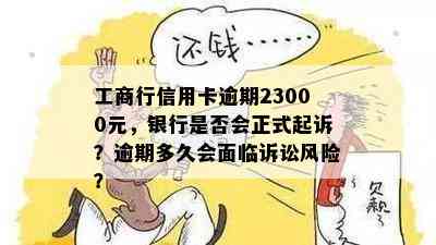 工商行信用卡逾期23000元，银行是否会正式起诉？逾期多久会面临诉讼风险？