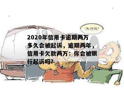 2020年信用卡逾期两万多久会被起诉，逾期两年，信用卡欠款两万：你会被银行起诉吗？