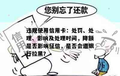 违规使用信用卡：处罚、处理、影响及处理时间，降额是否影响，是否会遭银行拉黑？