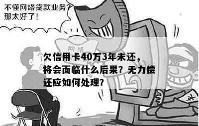 欠信用卡40万3年未还，将会面临什么后果？无力偿还应如何处理？