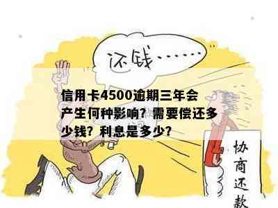 信用卡4500逾期三年会产生何种影响？需要偿还多少钱？利息是多少？