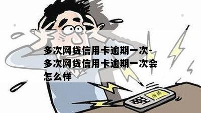 多次网贷信用卡逾期一次-多次网贷信用卡逾期一次会怎么样