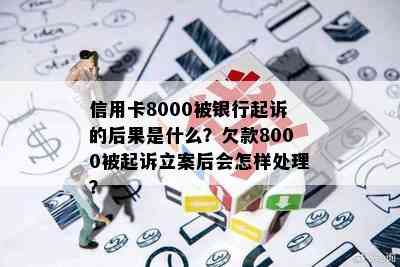 信用卡8000被银行起诉的后果是什么？欠款8000被起诉立案后会怎样处理？