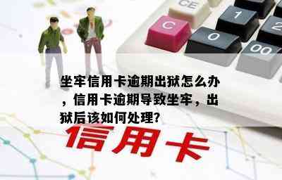 坐牢信用卡逾期出狱怎么办，信用卡逾期导致坐牢，出狱后该如何处理？