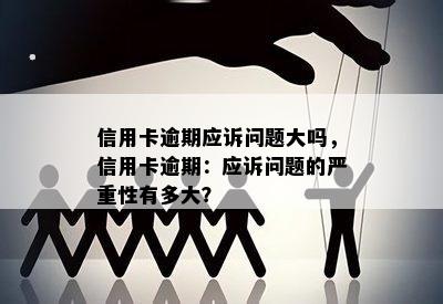 信用卡逾期应诉问题大吗，信用卡逾期：应诉问题的严重性有多大？