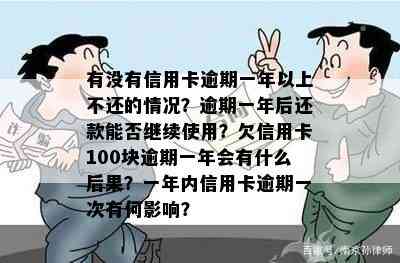 有没有信用卡逾期一年以上不还的情况？逾期一年后还款能否继续使用？欠信用卡100块逾期一年会有什么后果？一年内信用卡逾期一次有何影响？