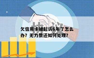 欠信用卡被起诉6年了怎么办？无力偿还如何处理？