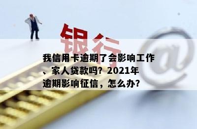 我信用卡逾期了会影响工作、家人贷款吗？2021年逾期影响，怎么办？