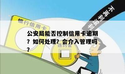 公安局能否控制信用卡逾期？如何处理？会介入管理吗？