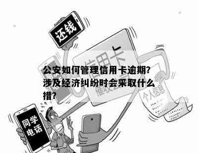 公安如何管理信用卡逾期？涉及经济纠纷时会采取什么措？