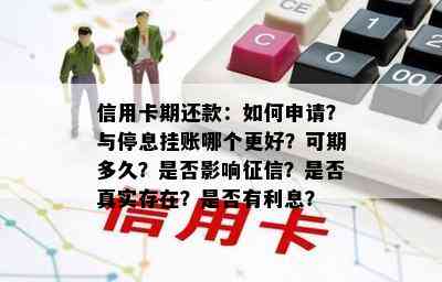 信用卡期还款：如何申请？与停息挂账哪个更好？可期多久？是否影响？是否真实存在？是否有利息？