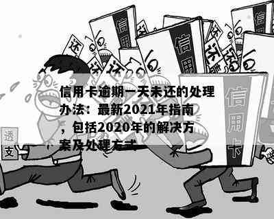 信用卡逾期一天未还的处理办法：最新2021年指南，包括2020年的解决方案及处理方式